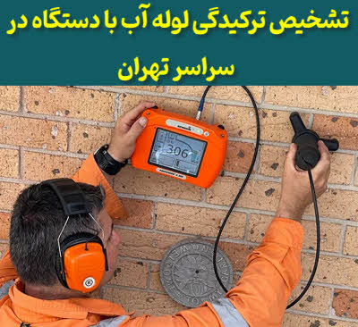 تشخیص ترکیدگی لوله تهران