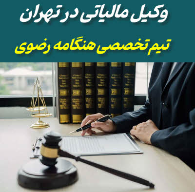 وکیل مالیاتی در تهران | اعتراض، دفاع، پیگیری و تنظیم لوایح